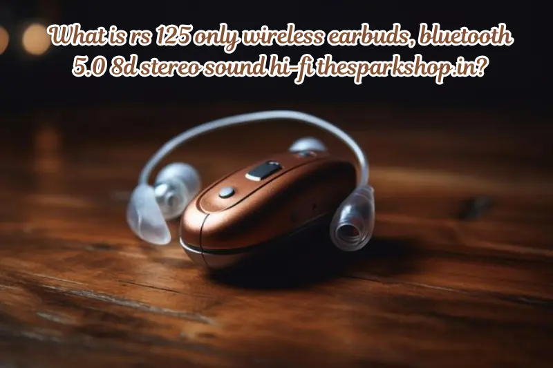 what is rs 125 only wireless earbuds, bluetooth 5.0 8d stereo sound hi-fi thesparkshop.in